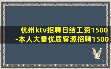 杭州ktv招聘日结工资1500-本人大量优质客源招聘1500
